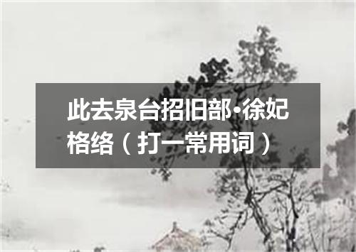 此去泉台招旧部·徐妃格络（打一常用词）