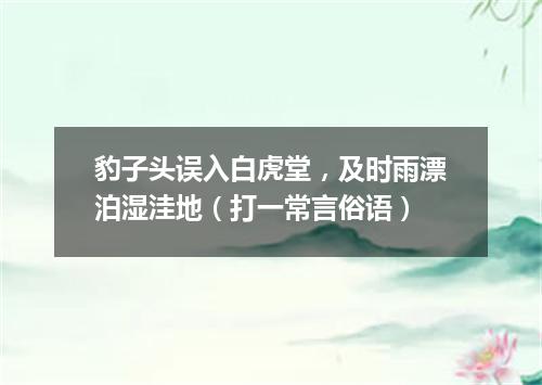 豹子头误入白虎堂，及时雨漂泊湿洼地（打一常言俗语）
