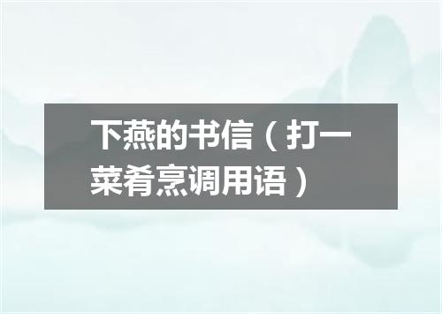 下燕的书信（打一菜肴烹调用语）