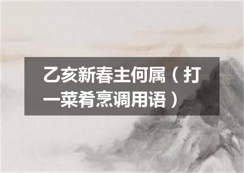 乙亥新春主何属（打一菜肴烹调用语）