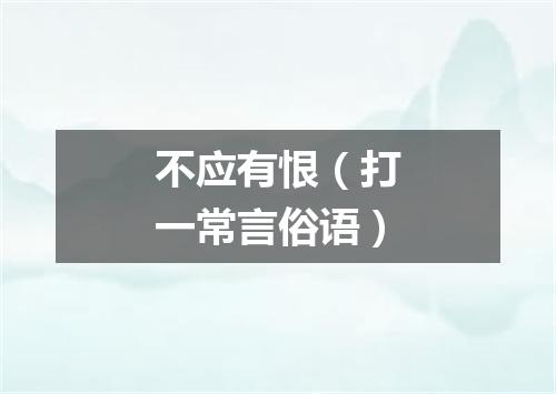 不应有恨（打一常言俗语）