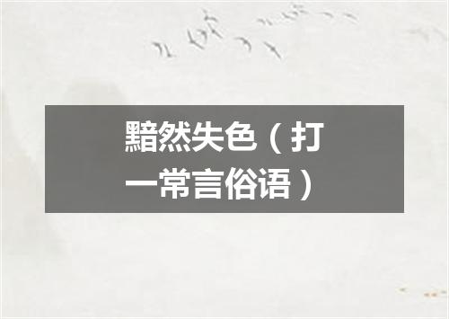 黯然失色（打一常言俗语）