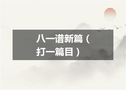 八一谱新篇（打一篇目）
