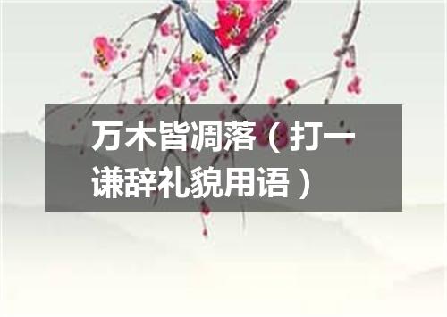 万木皆凋落（打一谦辞礼貌用语）