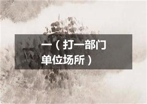 一（打一部门单位场所）