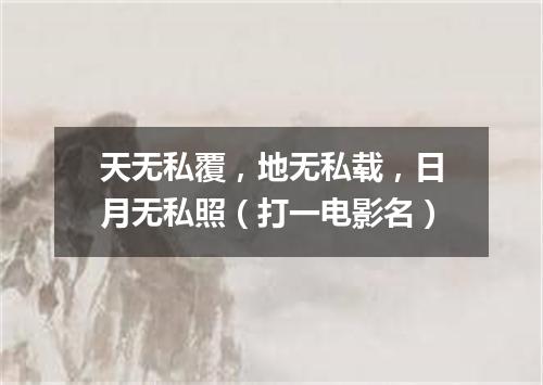 天无私覆，地无私载，日月无私照（打一电影名）