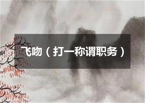 飞吻（打一称谓职务）