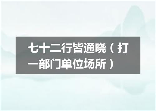 七十二行皆通晓（打一部门单位场所）