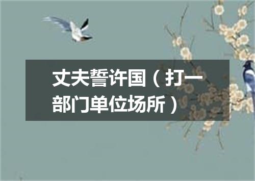 丈夫誓许国（打一部门单位场所）