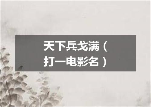 天下兵戈满（打一电影名）