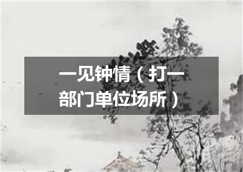 一见钟情（打一部门单位场所）