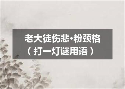 老大徒伤悲·粉颈格（打一灯谜用语）