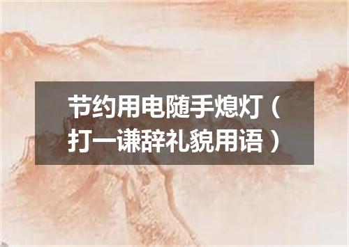 节约用电随手熄灯（打一谦辞礼貌用语）