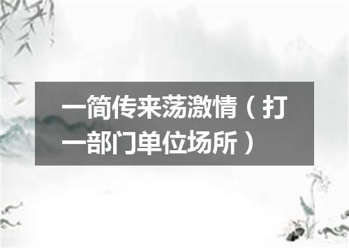 一简传来荡激情（打一部门单位场所）