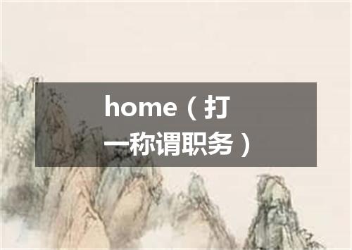 home（打一称谓职务）