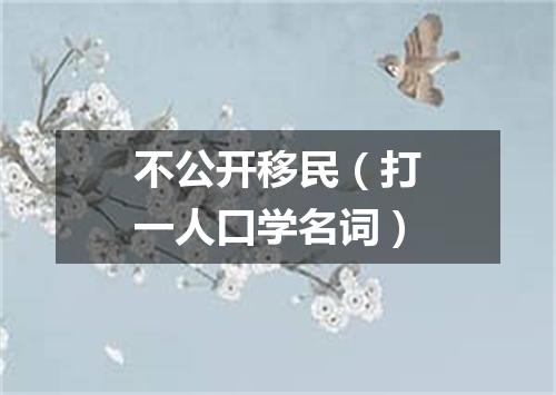 不公开移民（打一人口学名词）