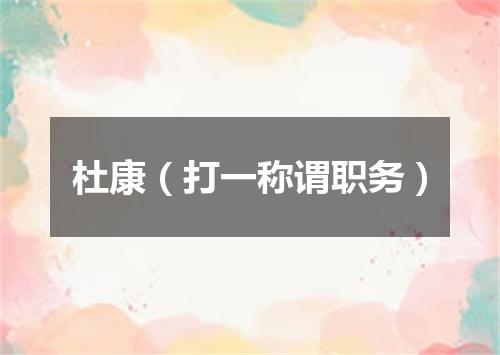 杜康（打一称谓职务）