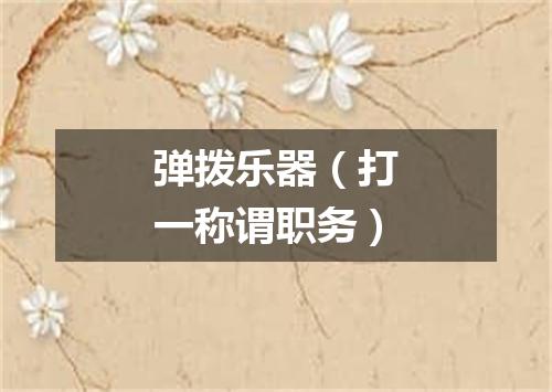 弹拨乐器（打一称谓职务）