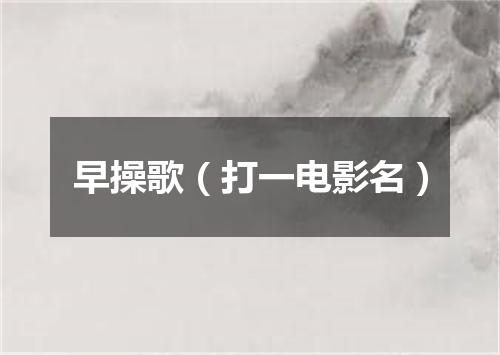 早操歌（打一电影名）