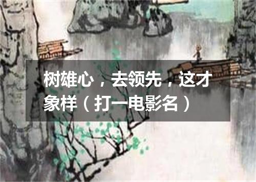 树雄心，去领先，这才象样（打一电影名）