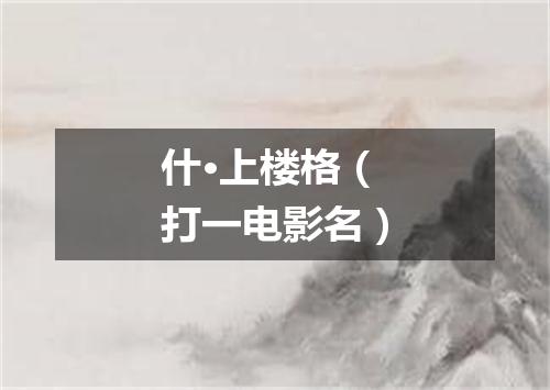 什·上楼格（打一电影名）