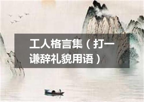 工人格言集（打一谦辞礼貌用语）