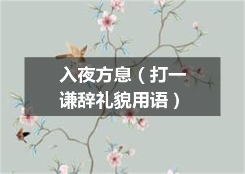 入夜方息（打一谦辞礼貌用语）