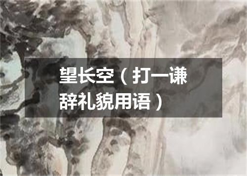 望长空（打一谦辞礼貌用语）