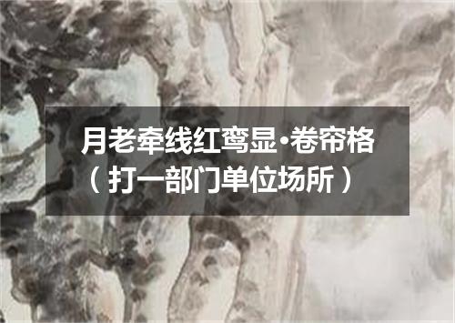 月老牵线红鸾显·卷帘格（打一部门单位场所）