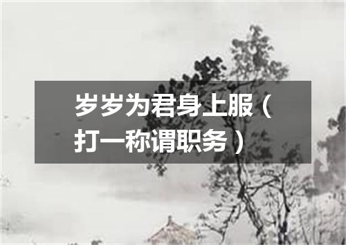 岁岁为君身上服（打一称谓职务）