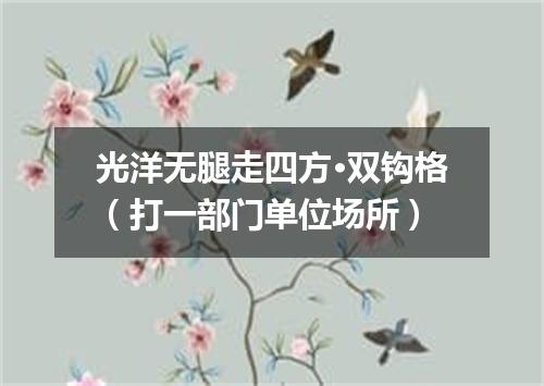 光洋无腿走四方·双钩格（打一部门单位场所）