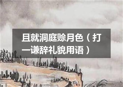 且就洞庭赊月色（打一谦辞礼貌用语）