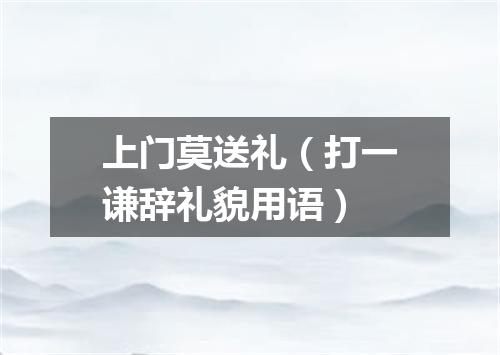 上门莫送礼（打一谦辞礼貌用语）