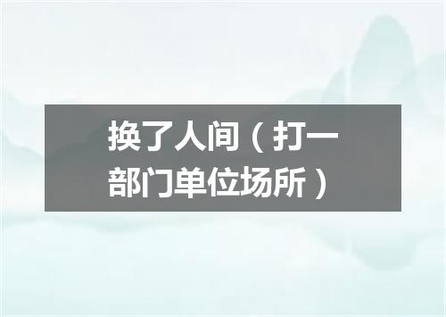 换了人间（打一部门单位场所）