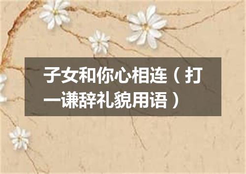 子女和你心相连（打一谦辞礼貌用语）