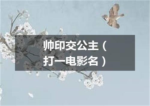 帅印交公主（打一电影名）