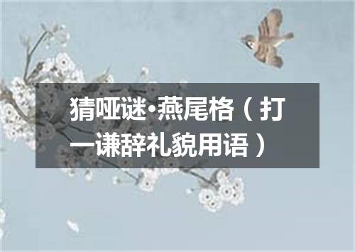 猜哑谜·燕尾格（打一谦辞礼貌用语）
