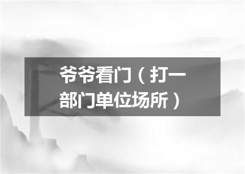 爷爷看门（打一部门单位场所）