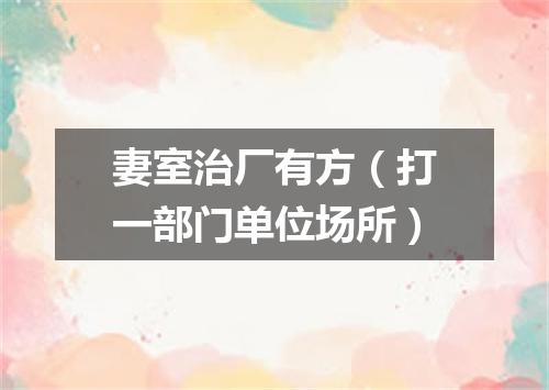 妻室治厂有方（打一部门单位场所）