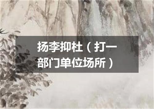 扬李抑杜（打一部门单位场所）