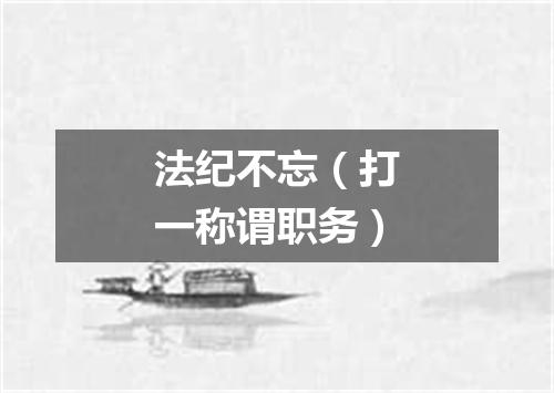 法纪不忘（打一称谓职务）