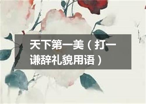 天下第一美（打一谦辞礼貌用语）