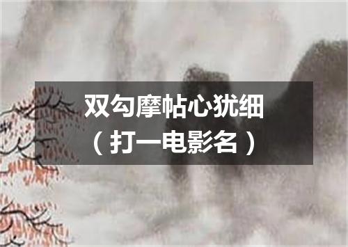 双勾摩帖心犹细（打一电影名）