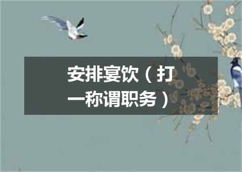 安排宴饮（打一称谓职务）