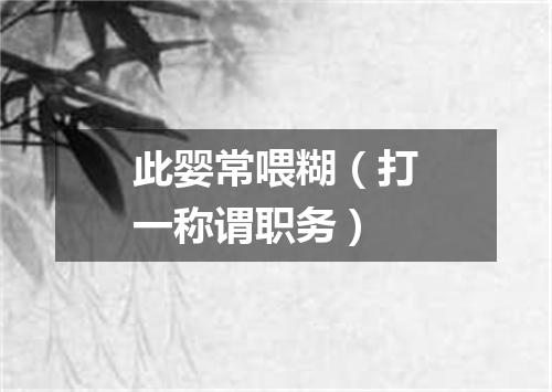 此婴常喂糊（打一称谓职务）