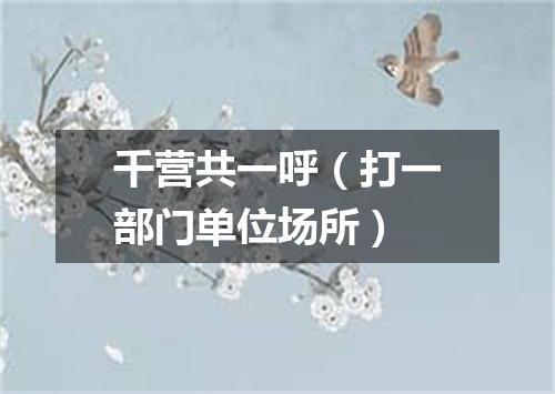千营共一呼（打一部门单位场所）