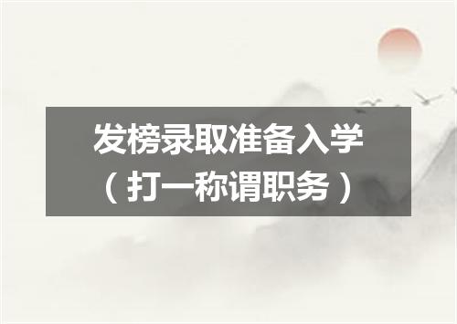 发榜录取准备入学（打一称谓职务）