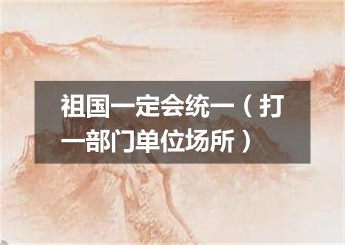 祖国一定会统一（打一部门单位场所）