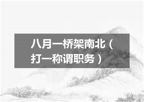 八月一桥架南北（打一称谓职务）