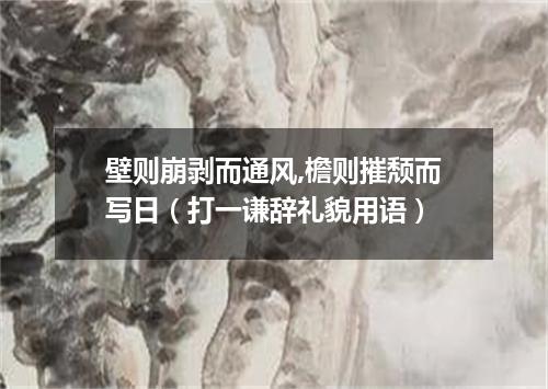 壁则崩剥而通风,檐则摧颓而写日（打一谦辞礼貌用语）